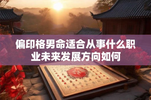 偏印格男命适合从事什么职业未来发展方向如何