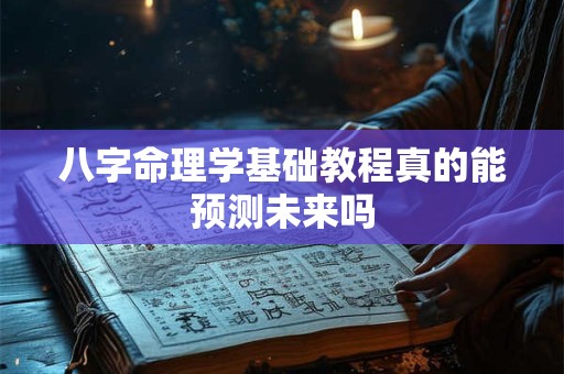 八字命理学基础教程真的能预测未来吗
