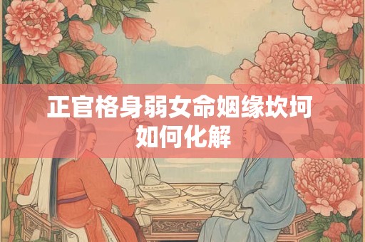 正官格身弱女命姻缘坎坷 如何化解