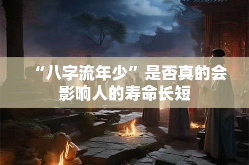 “八字流年少”是否真的会影响人的寿命长短