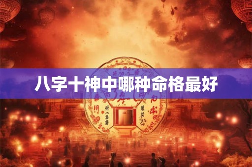 八字十神中哪种命格最好