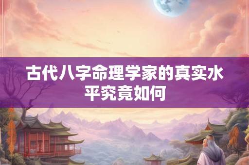 详细阅读:古代八字命理学家的真实水平究竟如何 古代八字命理学家的真实水平究竟如何