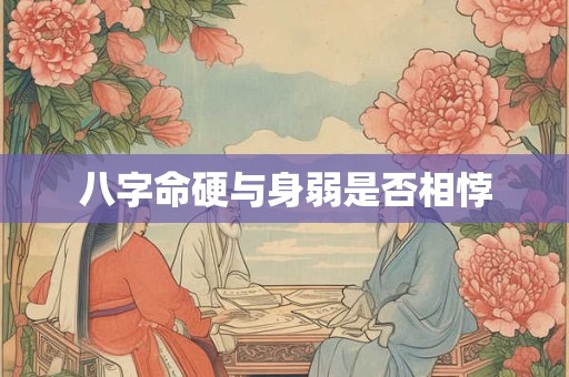 八字命硬与身弱是否相悖