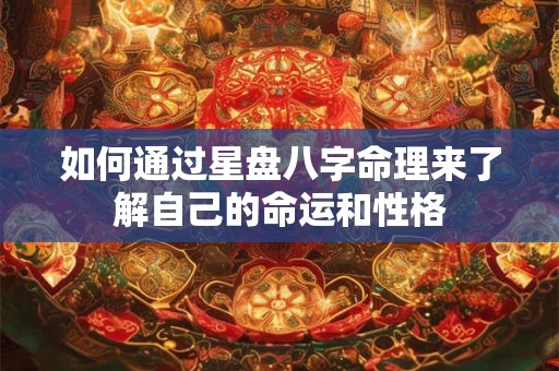 如何通过星盘八字命理来了解自己的命运和性格 如何通过星盘八字命理来了解自己的命运和性格