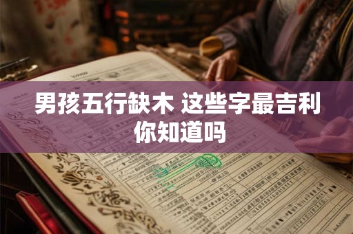 男孩五行缺木 这些字最吉利 你知道吗