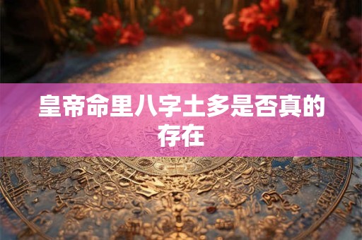 皇帝命里八字土多是否真的存在