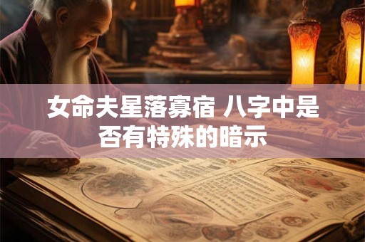 女命夫星落寡宿 八字中是否有特殊的暗示
