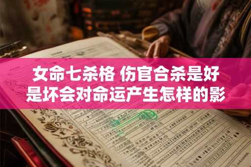 女命七杀格 伤官合杀是好是坏会对命运产生怎样的影响