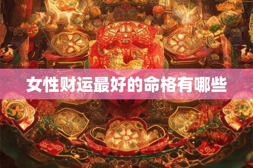 女性财运最好的命格有哪些