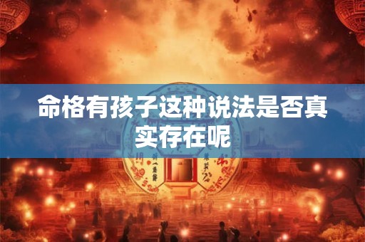 命格有孩子这种说法是否真实存在呢