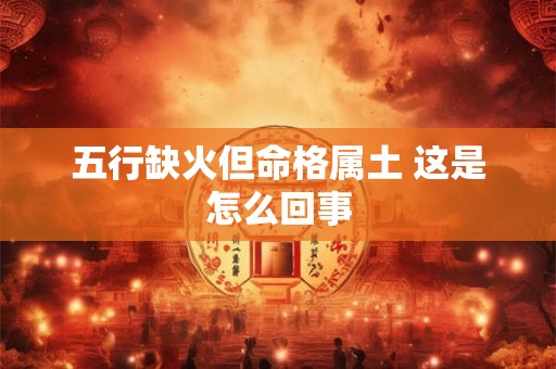 五行缺火但命格属土 这是怎么回事
