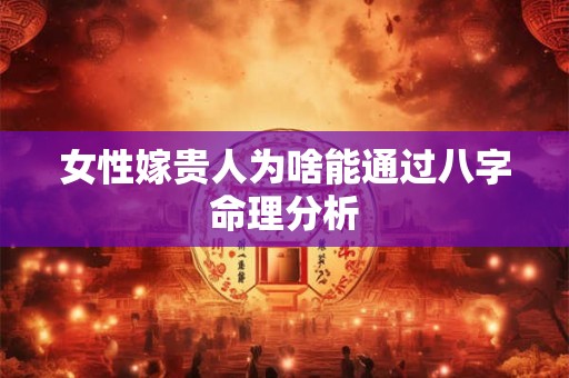 女性嫁贵人为啥能通过八字命理分析