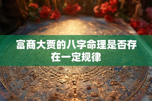 富商大贾的八字命理是否存在一定规律