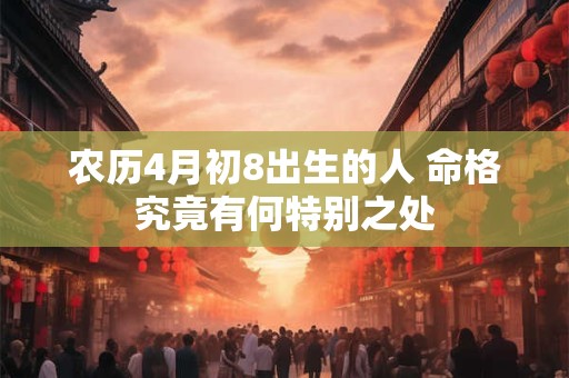 农历4月初8出生的人 命格究竟有何特别之处