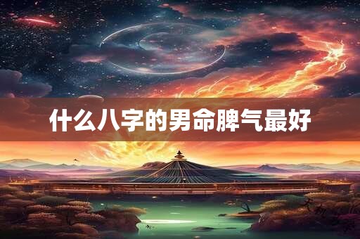 什么八字的男命脾气最好