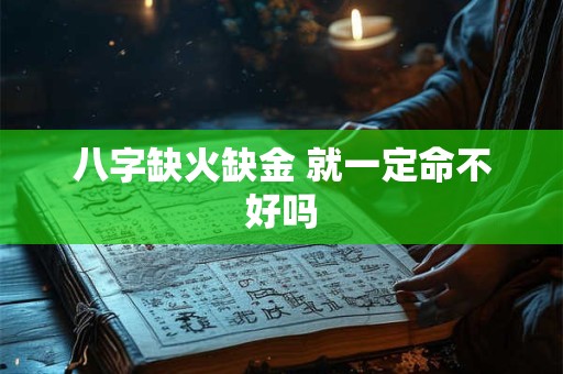 八字缺火缺金 就一定命不好吗 八字缺火缺金 就一定命不好吗