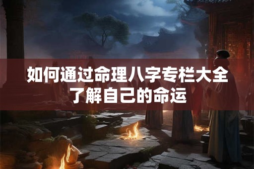 如何通过命理八字专栏大全了解自己的命运