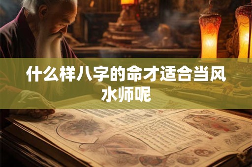什么样八字的命才适合当风水师呢