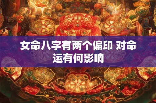 女命八字有两个偏印 对命运有何影响