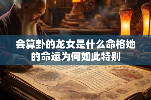 会算卦的龙女是什么命格她的命运为何如此特别