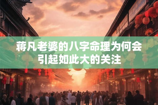 蒋凡老婆的八字命理为何会引起如此大的关注