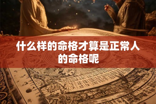 什么样的命格才算是正常人的命格呢
