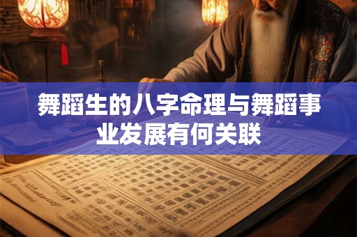 舞蹈生的八字命理与舞蹈事业发展有何关联