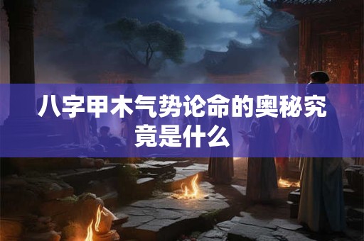 八字甲木气势论命的奥秘究竟是什么