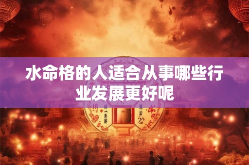 水命格的人适合从事哪些行业发展更好呢