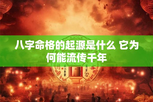 八字命格的起源是什么 它为何能流传千年