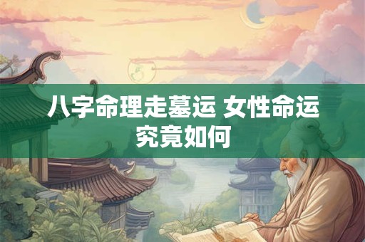 八字命理走墓运 女性命运究竟如何