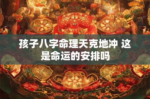 孩子八字命理天克地冲 这是命运的安排吗