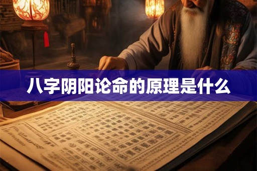 八字阴阳论命的原理是什么