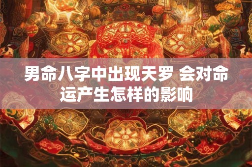 男命八字中出现天罗 会对命运产生怎样的影响
