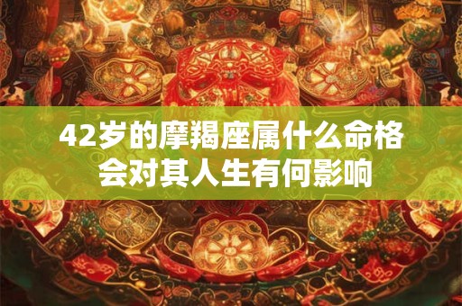 42岁的摩羯座属什么命格 会对其人生有何影响