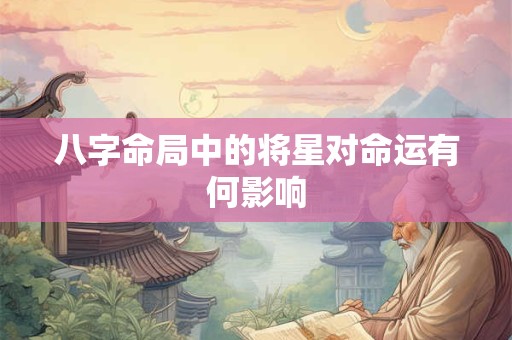 八字命局中的将星对命运有何影响