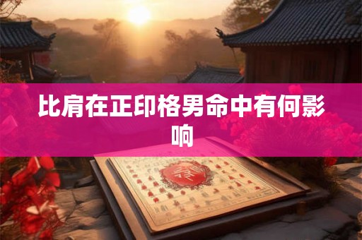 比肩在正印格男命中有何影响
