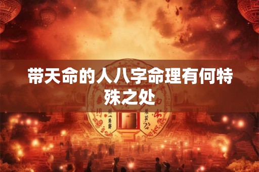 带天命的人八字命理有何特殊之处