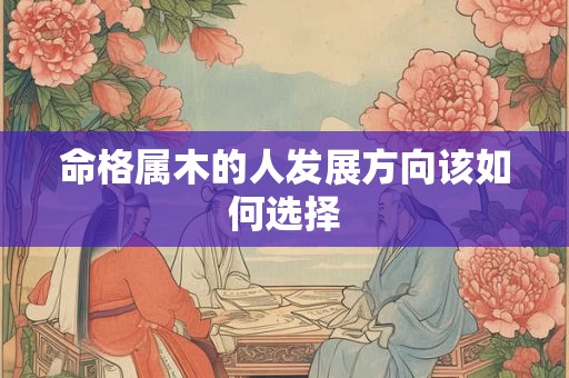 命格属木的人发展方向该如何选择