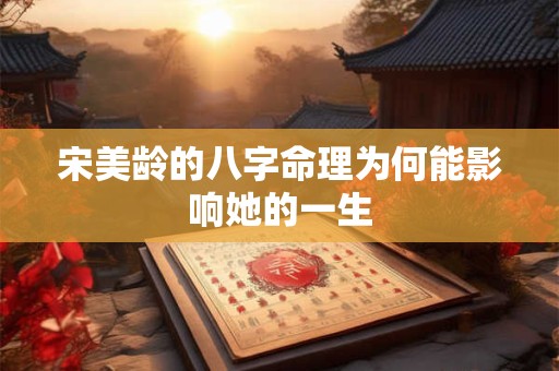宋美龄的八字命理为何能影响她的一生