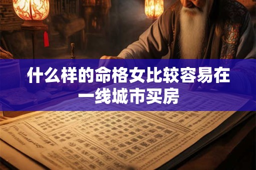 什么样的命格女比较容易在一线城市买房