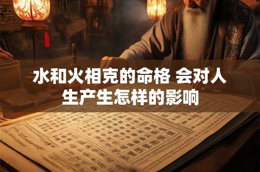 水和火相克的命格 会对人生产生怎样的影响