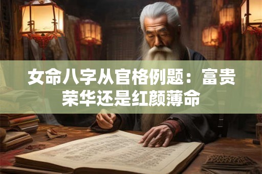 女命八字从官格例题：富贵荣华还是红颜薄命