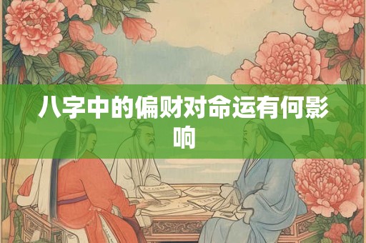 八字中的偏财对命运有何影响