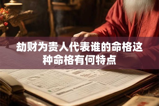 劫财为贵人代表谁的命格这种命格有何特点 劫财为贵人代表谁的命格这种命格有何特点
