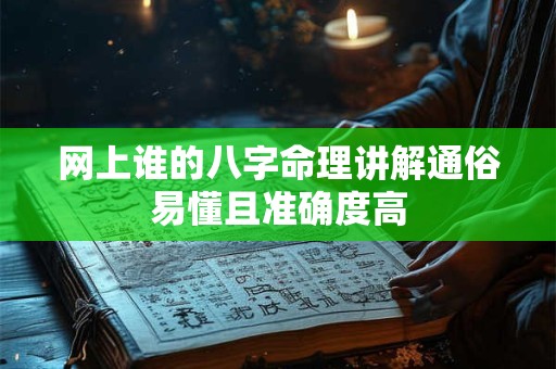网上谁的八字命理讲解通俗易懂且准确度高