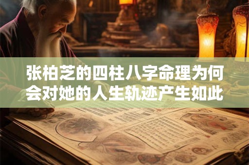 张柏芝的四柱八字命理为何会对她的人生轨迹产生如此大的影响