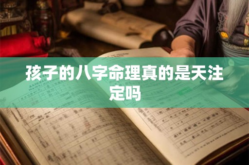 孩子的八字命理真的是天注定吗