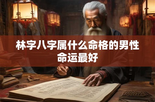 林字八字属什么命格的男性命运最好