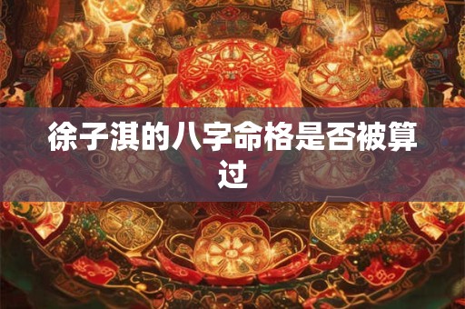 徐子淇的八字命格是否被算过
